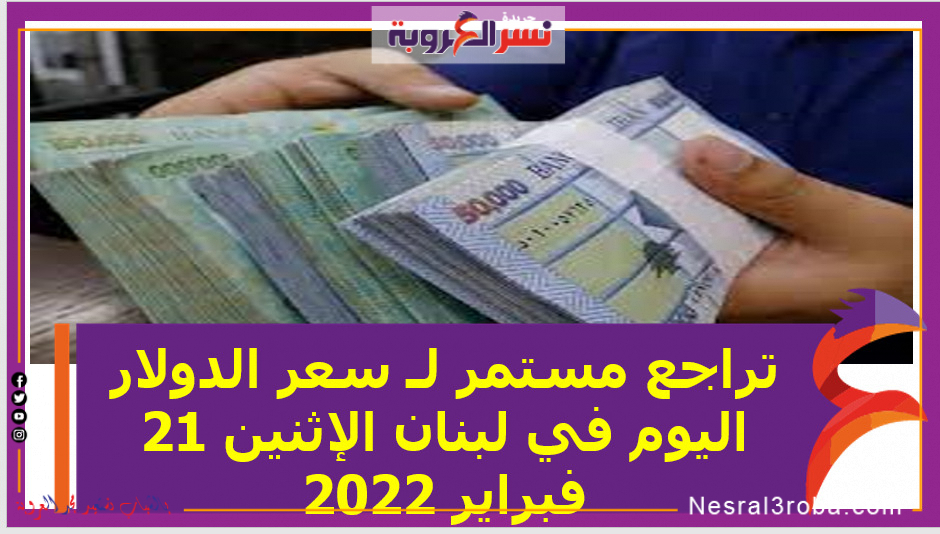 تراجع مستمر لـ سعر الدولار اليوم في لبنان الإثنين 21 فبراير 2022