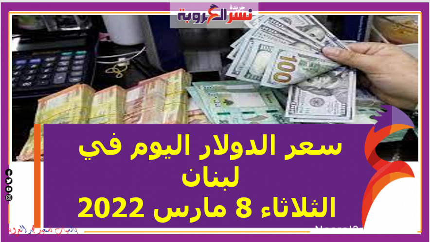 سعر الدولار اليوم في لبنان الثلاثاء 8 مارس 2022 خلال التعاملات