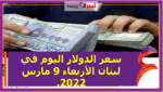 سعر الدولار اليوم في لبنان الأربعاء 9 مارس 2022.خلال التعاملات