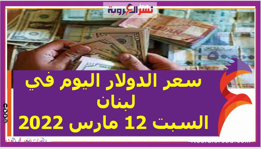 سعر الدولار اليوم في لبنان السبت 12 مارس 2022.. خلال التعاملات