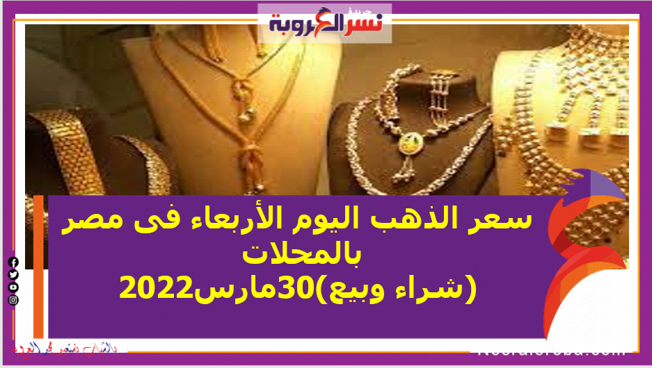 سعر الذهب اليوم الأربعاء فى مصر بالمحلات (شراء وبيع)30مارس2022