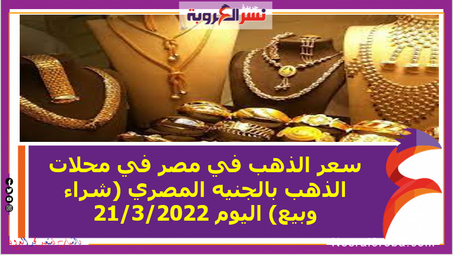 سعر الذهب في مصر في محلات الذهب بالجنيه المصري (شراء وبيع) اليوم 21/3/2022