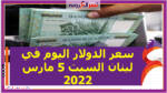 سعر الدولار اليوم في لبنان السبت 5 مارس 2022 خلال التعاملات