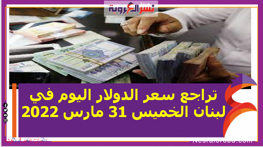 تراجع سعر الدولار اليوم في لبنان الخميس 31 مارس 2022..خلال التعاملات