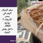 سعر الدولار اليوم في مصر الأربعاء 7 يونيو 2023.. داخل بعض البنوك
