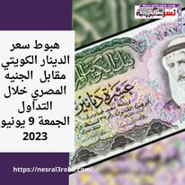 هبوط سعر الدينار الكويتي مقابل الجنيه المصري خلال التداول الجمعة 9 يونيو 2023