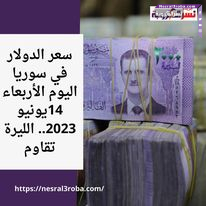 سعر الدولار في سوريا اليوم الأربعاء 14يونيو 2023.. الليرة تقاوم