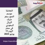 انتعاشة موسم الحج..سعر صرف الريال السعودي واليورو في مصر اليوم 11 يونيو 2023