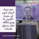 سعر صرف الدولار اليوم في سوريا الخميس 8 يونيو 2023.. خلال مستهل تعاملات