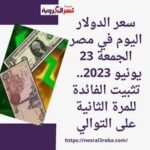 سعر الدولار اليوم في مصر الجمعة 23 يونيو 2023.. تثبيت الفائدة للمرة الثانية على التوالي
