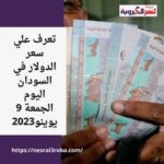 تعرف علي سعر الدولار والذهب في السودان اليوم الجمعة 9 يوينو2023