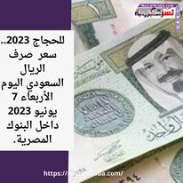 للحجاج 2023.. سعر صرف الريال السعودي اليوم الأربعاء 7 يونيو 2023 داخل البنوك المصرية.