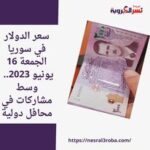 سعر الدولار في سوريا الجمعة 16 يونيو 2023.. وسط مشاركات في محافل دولية