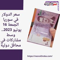 سعر الدولار في سوريا الجمعة 16 يونيو 2023.. وسط مشاركات في محافل دولية