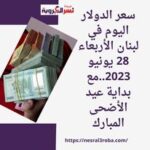 سعر الدولار اليوم في لبنان الأربعاء 28 يونيو 2023..مع بداية عيد الأضحى المبارك