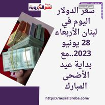 سعر الدولار اليوم في لبنان الأربعاء 28 يونيو 2023..مع بداية عيد الأضحى المبارك