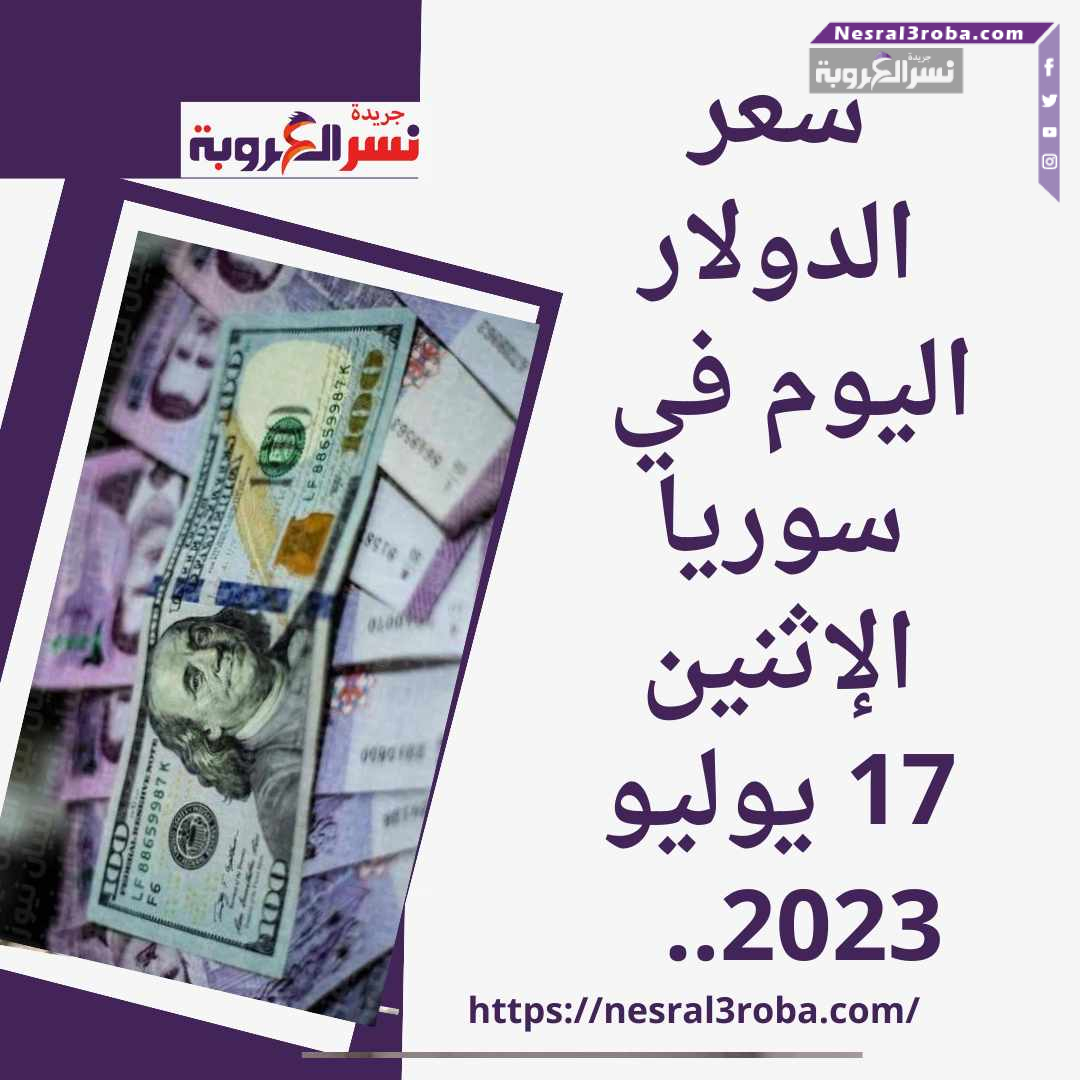 سعر الدولار اليوم في سوريا الإثنين 17 يوليو 2023.. صعود العملة الخضراء