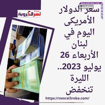 سعر الدولار الأمريكى اليوم في لبنان الأربعاء 26 يوليو 2023.. الليرة تنخفض