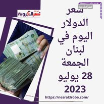 سعر صرف الدولار اليوم في لبنان الجمعة 28 يوليو 2023.. الليرة ترتفع رغم الأزمة