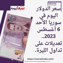 سعر الدولار اليوم في سوريا الأحد 6 أغسطس 2023.. تعديلات على تداول الليرة.