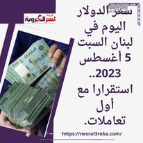 سعر الدولار اليوم في لبنان السبت 5 أغسطس 2023.. استقرارا مع أول تعاملات.