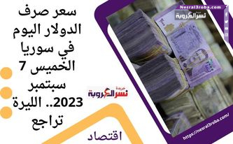 سعر صرف الدولار اليوم في سوريا الخميس 7 سبتمبر 2023.. الليرة تراجع