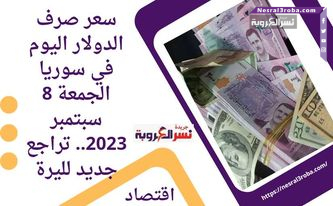 سعر صرف الدولار اليوم في سوريا الجمعة 8 سبتمبر 2023.. تراجع جديد لليرة