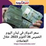 سعر الدولار في لبنان اليوم الخميس 26 أكتوبر 2023. خلال التعاملات