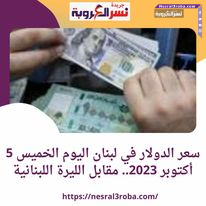 سعر الدولار في لبنان اليوم الخميس 5 أكتوبر 2023.. مقابل الليرة اللبنانية