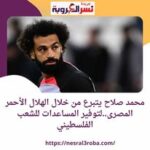 محمد صلاح يتبرع خلال الهلال الأحمر المصرى..لتوفير المساعدات للشعب الفلسطيني