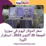 سعر الدولار اليوم في سوريا الجمعة 20 أكتوبر 2023.. استقرار الليرة