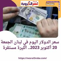 سعر الدولار اليوم في لبنان الجمعة 20 أكتوبر 2023.. الليرة مستقرة