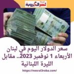 سعر الدولار الأمريكى في لبنان السبت 4 نوفمبر 2023.. مقابل الليرة اليوم