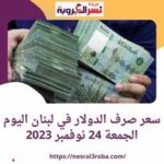 سعر صرف الدولار في لبنان اليوم الجمعة 24 نوفمبر 2023.. مقابل الليرة اللبنانية