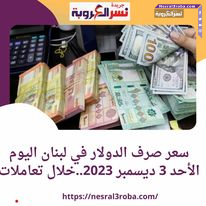 سعر صرف الدولار في لبنان اليوم الأحد 3 ديسمبر 2023..خلال تعاملات