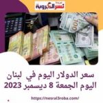 سعر الدولار في لبنان اليوم الجمعة 8 ديسمبر 2023.. أمام الليرة خلال تعاملات