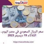 سعر صرف الريال السعودي اليوم في مصر..بكورة الثلاثاء 19 ديسمبر 2023