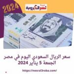 سعر الريال السعودي اليوم في مصر الجمعة 5 يناير 2024