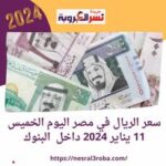 سعر الريال في مصر اليوم الخميس 11 يناير 2024 داخل البنوك