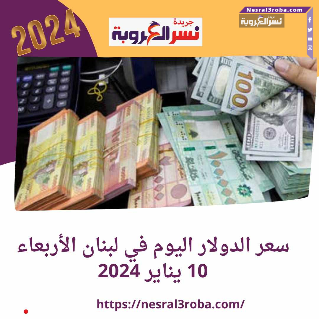 سعر الدولار اليوم في لبنان الأربعاء 10 يناير 2024..وسط توقعات بتحريك "الأخضر"