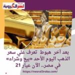 بعد آخر هبوط تعرف علي سعر الذهب اليوم الأحد «بيع وشراء» في مصر.. الآن عيار 21