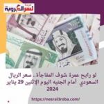 لو رايح عمرة شوف المفاجأة.. سعر الريال السعودي أمام الجنيه اليوم الإثنين 29 يناير 2024