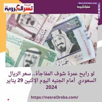 لو رايح عمرة شوف المفاجأة.. سعر الريال السعودي أمام الجنيه اليوم الإثنين 29 يناير 2024