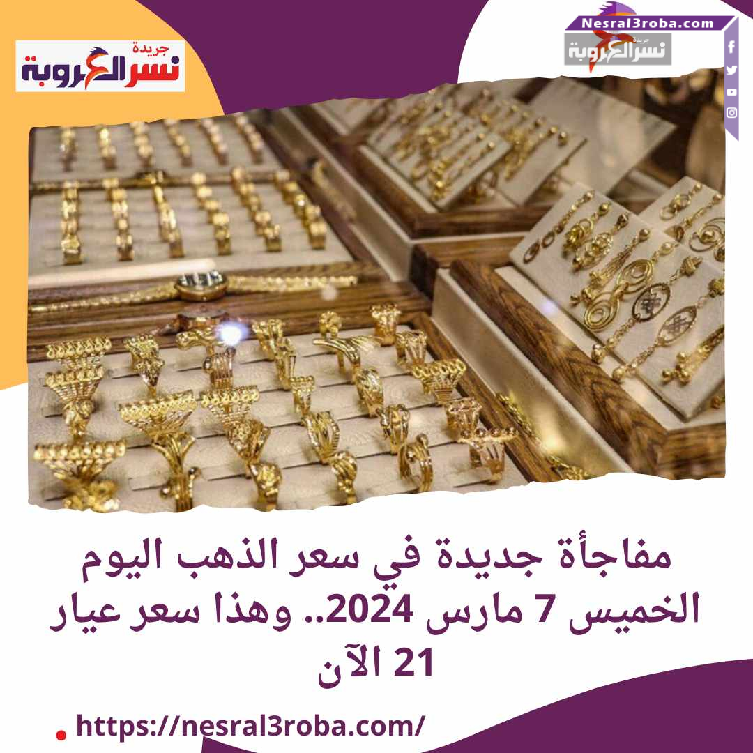 مفاجأة جديدة في سعر الذهب اليوم الخميس 7 مارس 2024.. وشاهد ماذا حدث في السوق السوداء