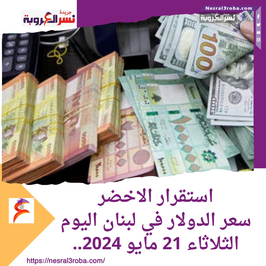 استقرار الاخضر ..سعر الدولار في لبنان اليوم الثلاثاء 21 مايو 2024..