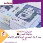 مفاجأة .. سعر الريال السعودي اليوم الإثنين 20 مايو 2024