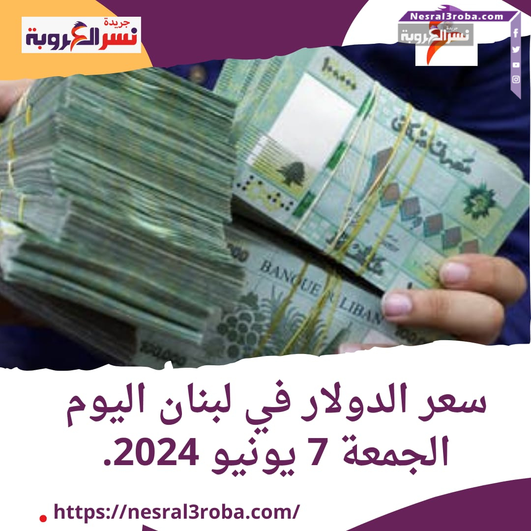 سعر الدولار في لبنان اليوم الجمعة 7 يونيو 2024..أول ايام ذو الحجة