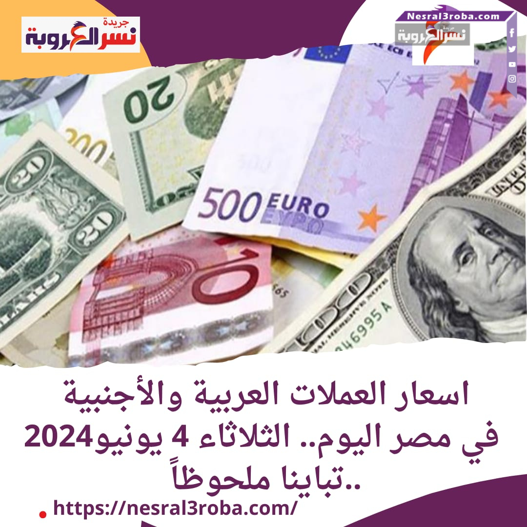 اسعار العملات العربية والأجنبية في مصر اليوم.. الثلاثاء 4 يونيو2024 ..تباينا ملحوظاً