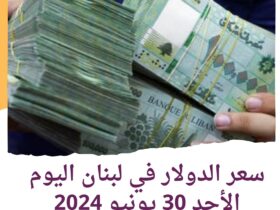 سعر الدولار في لبنان اليوم الأحد 30 يونيو 2024..
