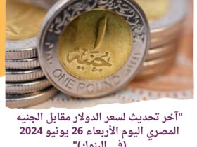 "آخر تحديث لسعر الدولار مقابل الجنيه المصري اليوم الأربعاء 26 يونيو 2024 (لدى البنوك)"